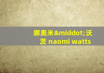 娜奥米·沃茨 naomi watts